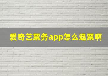 爱奇艺票务app怎么退票啊