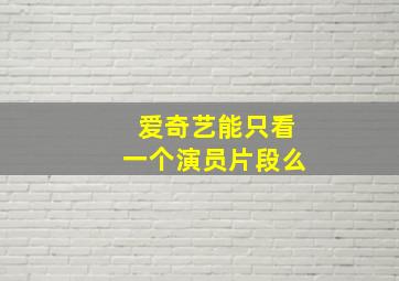 爱奇艺能只看一个演员片段么