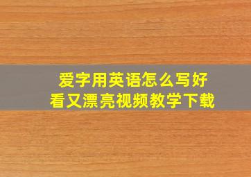 爱字用英语怎么写好看又漂亮视频教学下载