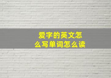 爱字的英文怎么写单词怎么读