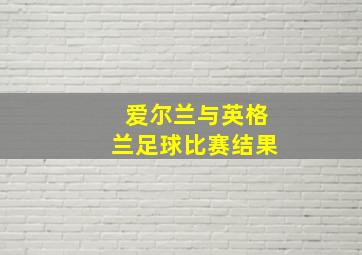 爱尔兰与英格兰足球比赛结果