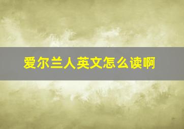 爱尔兰人英文怎么读啊