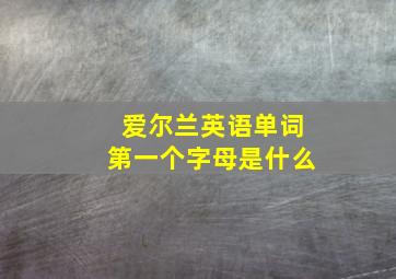 爱尔兰英语单词第一个字母是什么