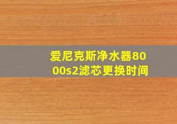 爱尼克斯净水器8000s2滤芯更换时间