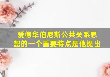 爱德华伯尼斯公共关系思想的一个重要特点是他提出