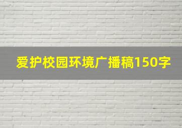 爱护校园环境广播稿150字