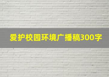 爱护校园环境广播稿300字