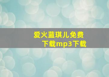 爱火蓝琪儿免费下载mp3下载