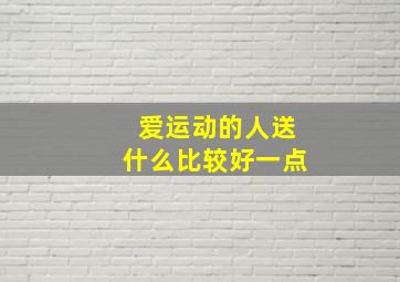 爱运动的人送什么比较好一点