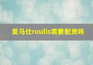 爱马仕roulis需要配货吗