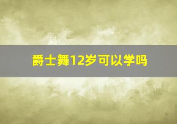 爵士舞12岁可以学吗