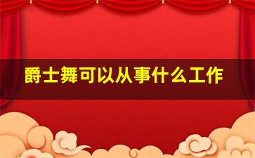 爵士舞可以从事什么工作