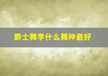 爵士舞学什么舞种最好