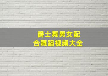 爵士舞男女配合舞蹈视频大全