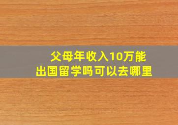 父母年收入10万能出国留学吗可以去哪里