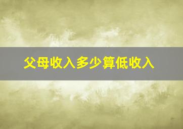 父母收入多少算低收入