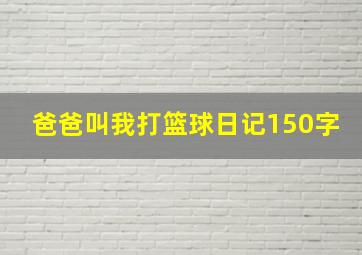 爸爸叫我打篮球日记150字