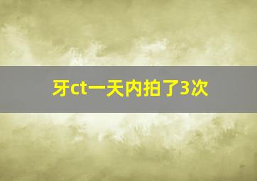 牙ct一天内拍了3次