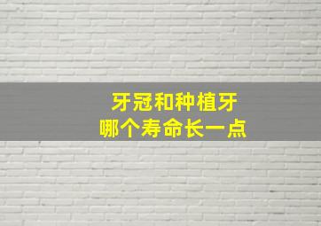 牙冠和种植牙哪个寿命长一点