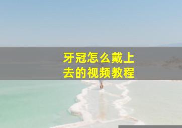 牙冠怎么戴上去的视频教程