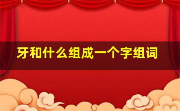 牙和什么组成一个字组词