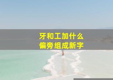 牙和工加什么偏旁组成新字