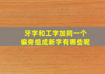 牙字和工字加同一个偏旁组成新字有哪些呢