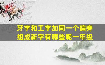 牙字和工字加同一个偏旁组成新字有哪些呢一年级