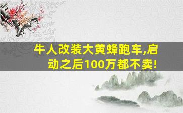 牛人改装大黄蜂跑车,启动之后100万都不卖!