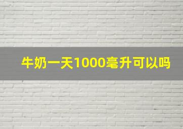 牛奶一天1000毫升可以吗