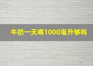 牛奶一天喝1000毫升够吗