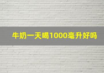 牛奶一天喝1000毫升好吗