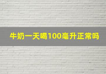 牛奶一天喝100毫升正常吗