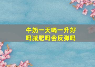 牛奶一天喝一升好吗减肥吗会反弹吗