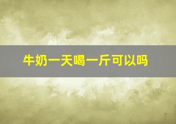 牛奶一天喝一斤可以吗