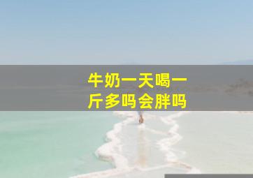 牛奶一天喝一斤多吗会胖吗