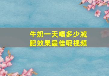 牛奶一天喝多少减肥效果最佳呢视频