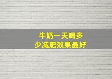 牛奶一天喝多少减肥效果最好