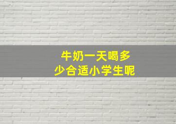 牛奶一天喝多少合适小学生呢