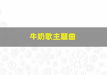 牛奶歌主题曲