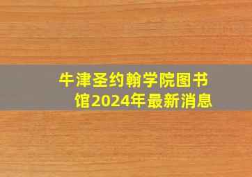 牛津圣约翰学院图书馆2024年最新消息