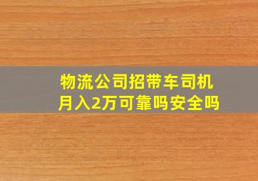 物流公司招带车司机月入2万可靠吗安全吗