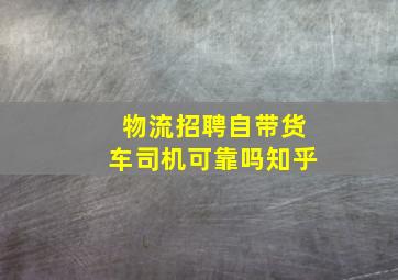 物流招聘自带货车司机可靠吗知乎