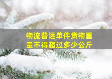 物流普运单件货物重量不得超过多少公斤