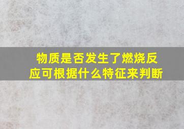 物质是否发生了燃烧反应可根据什么特征来判断