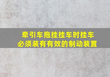 牵引车拖挂挂车时挂车必须装有有效的制动装置