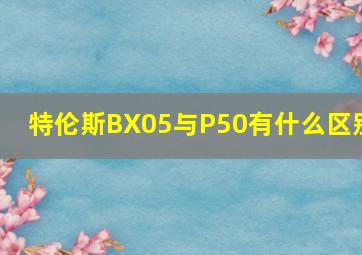 特伦斯BX05与P50有什么区别