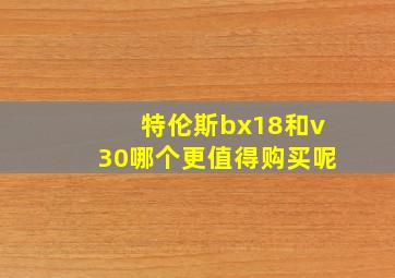 特伦斯bx18和v30哪个更值得购买呢