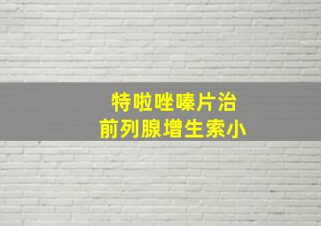 特啦唑嗪片治前列腺增生索小