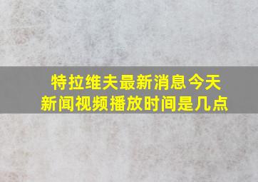 特拉维夫最新消息今天新闻视频播放时间是几点